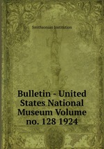 Bulletin - United States National Museum Volume no. 128 1924