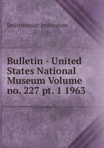 Bulletin - United States National Museum Volume no. 227 pt. 1 1963