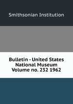 Bulletin - United States National Museum Volume no. 232 1962