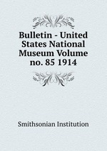 Bulletin - United States National Museum Volume no. 85 1914