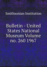 Bulletin - United States National Museum Volume no. 260 1967