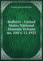 Bulletin - United States National Museum Volume no. 100 v. 12 1933