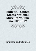 Bulletin - United States National Museum Volume no. 103 1919