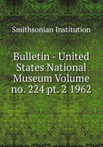 Bulletin - United States National Museum Volume no. 224 pt. 2 1962