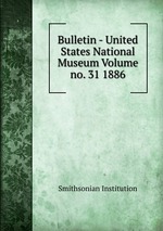 Bulletin - United States National Museum Volume no. 31 1886