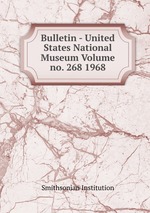 Bulletin - United States National Museum Volume no. 268 1968