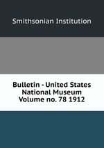 Bulletin - United States National Museum Volume no. 78 1912