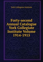 Forty-second Annual Catalogue York Collegiate Institute Volume 1914-1915