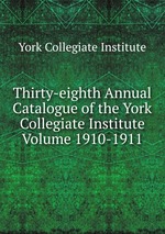 Thirty-eighth Annual Catalogue of the York Collegiate Institute Volume 1910-1911