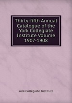 Thirty-fifth Annual Catalogue of the York Collegiate Institute Volume 1907-1908