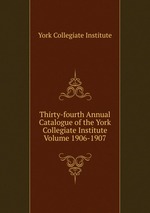 Thirty-fourth Annual Catalogue of the York Collegiate Institute Volume 1906-1907