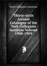 Thirty-sixth Annual Catalogue of the York Collegiate Institute Volume 1908-1909