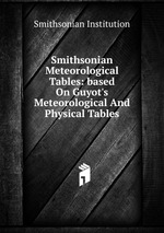 Smithsonian Meteorological Tables: based On Guyot`s Meteorological And Physical Tables