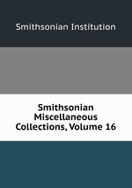 Smithsonian Miscellaneous Collections, Volume 16