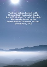 Tables of Values, Correct to the Nearest Sixth Decimal of Bonds for $100 Yielding 5% to 8%, Payable Half-Yearly: Issued by the Department of Insurance, Ottawa. December 1, 1916