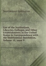 List of the Institutions, Libraries, Colleges, and Other Establishments in the United States in Correspondence with the Smithsonian Institution, Volume 10, issue 9