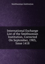 International Exchange List of the Smithsonian Institution, Corrected On September, 1903, Issue 1418