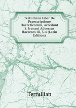 Tertulliani Liber De Praescriptione Haereticorum, Accedunt S. Irenaei Adversus Haereses Iii, 3-4 (Latin Edition)
