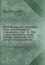 Musik-Beilage Zur "Deutschen Messe Und Ordnung Des Gottesdientes 1526": Dr. Mar. Luthers Smmtliche Werke, Erlanger Ausgabe Bd. 22, S. 226-244 (German Edition)