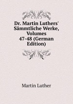 Dr. Martin Luthers` Smmtliche Werke, Volumes 47-48 (German Edition)