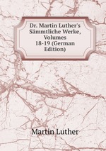 Dr. Martin Luther`s Smmtliche Werke, Volumes 18-19 (German Edition)