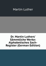 Dr. Martin Luthers` Smmtliche Werke: Alphabetisches Sach-Register (German Edition)