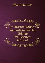 Dr. Martin Luther`s Smmtliche Werke, Volume 38 (German Edition)