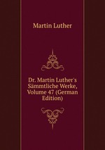 Dr. Martin Luther`s Smmtliche Werke, Volume 47 (German Edition)