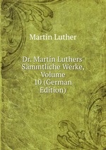 Dr. Martin Luthers` Smmtliche Werke, Volume 10 (German Edition)