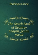 The sketch book of Geoffrey Crayon, gentn. pseud