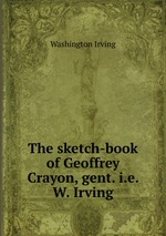 The sketch-book of Geoffrey Crayon, gent. i.e. W. Irving