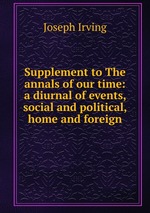 Supplement to The annals of our time: a diurnal of events, social and political, home and foreign