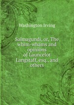Salmagundi, or, The whim-whams and opinions of Launcelot Langstaff, esq., and others