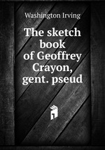 The sketch book of Geoffrey Crayon, gent. pseud
