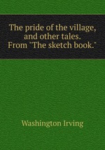 The pride of the village, and other tales. From "The sketch book."