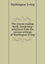 The crayon reading book: comprising selections from the various writings of Washington Irving