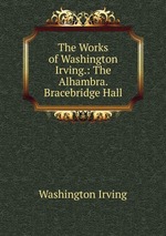 The Works of Washington Irving.: The Alhambra. Bracebridge Hall