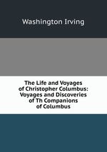 The Life and Voyages of Christopher Columbus: Voyages and Discoveries of Th Companions of Columbus