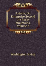 Astoria, Or, Enterprise Beyond the Rocky Mountains, Volume 3