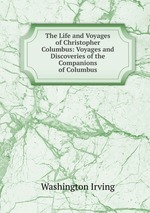The Life and Voyages of Christopher Columbus: Voyages and Discoveries of the Companions of Columbus