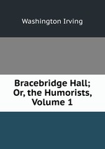 Bracebridge Hall; Or, the Humorists, Volume 1