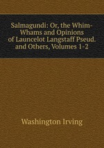Salmagundi: Or, the Whim-Whams and Opinions of Launcelot Langstaff Pseud. and Others, Volumes 1-2