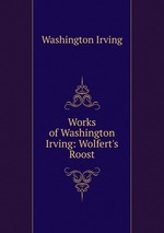 Works of Washington Irving: Wolfert`s Roost