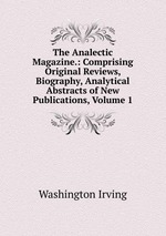 The Analectic Magazine.: Comprising Original Reviews, Biography, Analytical Abstracts of New Publications, Volume 1