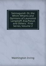Salmagundi: Or, the Whim-Whams and Opinions of Launcelot Langstaff, Esq.Pseud. and Others . First Series, Volume 2