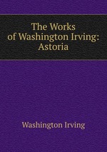 The Works of Washington Irving: Astoria