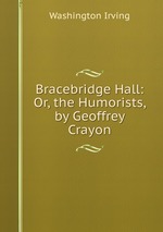 Bracebridge Hall: Or, the Humorists, by Geoffrey Crayon