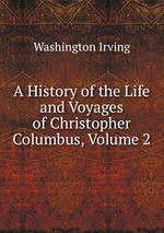 A History of the Life and Voyages of Christopher Columbus, Volume 2