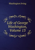 Life of George Washington, Volume 13