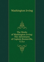 The Works of Washington Irving: The Adventures of Captain Booneville, U.S.a